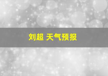 刘超 天气预报